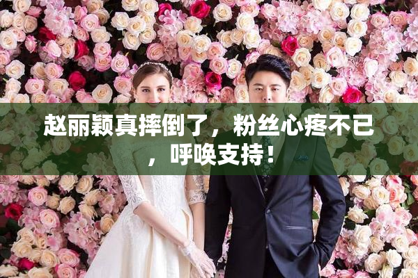 赵丽颖真摔倒了，粉丝心疼不已，呼唤支持！